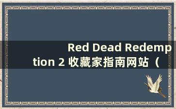 Red Dead Redemption 2 收藏家指南网站（如何开始Red Dead Redemption 2 收藏家任务）